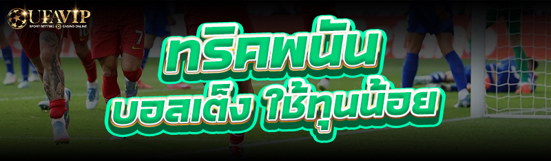 ทริคพนัน บอลเต็ง ใช้ทุนน้อย